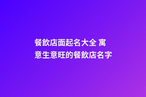 餐飲店面起名大全 寓意生意旺的餐飲店名字-第1張-店鋪起名-玄機(jī)派